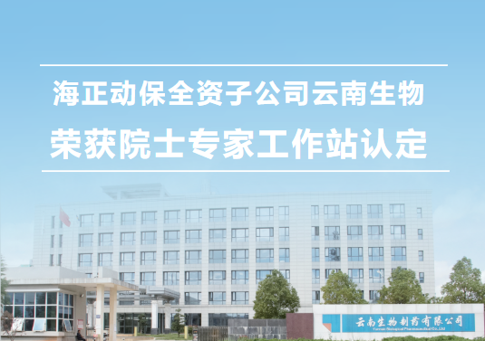 海正动保全资子公司云南生物，荣获院士专家工作站认定